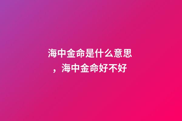 海中金命是什么意思，海中金命好不好